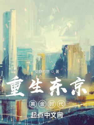 重生东京黄金时代 安静的想 重生东京黄金时代 安静的想