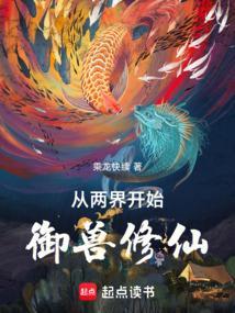 从两界开始御兽修仙乘龙快续笔趣阁 从两界开始御兽修仙乘龙快续笔趣阁