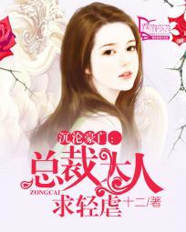沉沦豪门总裁大人求轻虐十二 沉沦豪门总裁大人求轻虐十二