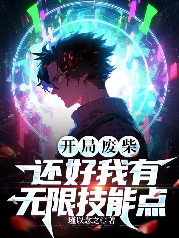 开局废柴还好我有无限技能点 瑾以念之 开局废柴还好我有无限技能点 瑾以念之
