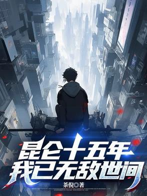 昆仑十五年,我已无敌世间 昆仑十五年,我已无敌世间