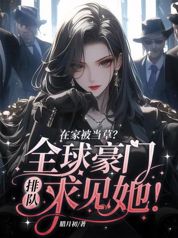 在家被当草?全球豪门排队求见她! 在家被当草?全球豪门排队求见她!