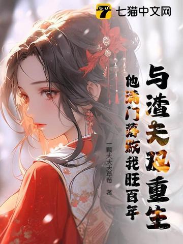 与渣夫双重生,他满门落败我旺百年 与渣夫双重生,他满门落败我旺百年